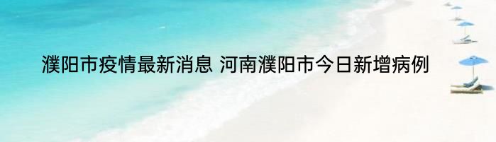 濮阳市疫情最新消息 河南濮阳市今日新增病例