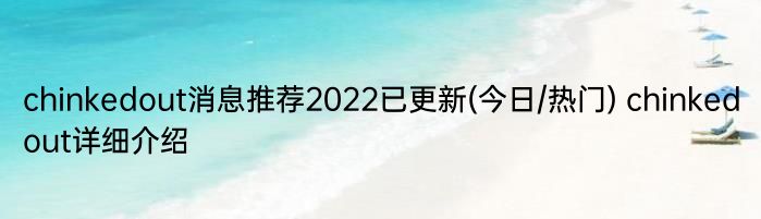 chinkedout消息推荐2022已更新(今日/热门) chinkedout详细介绍