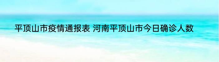 平顶山市疫情通报表 河南平顶山市今日确诊人数