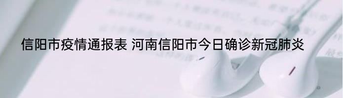 信阳市疫情通报表 河南信阳市今日确诊新冠肺炎