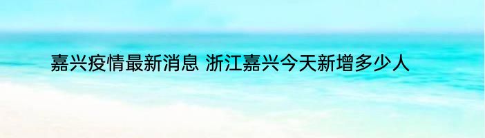 嘉兴疫情最新消息 浙江嘉兴今天新增多少人