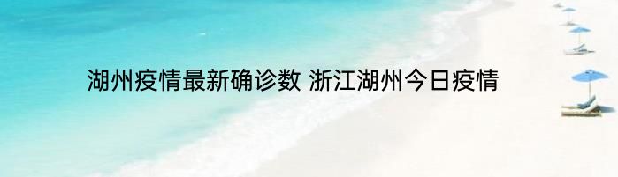 湖州疫情最新确诊数 浙江湖州今日疫情