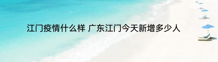 江门疫情什么样 广东江门今天新增多少人