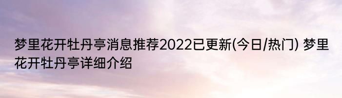 梦里花开牡丹亭消息推荐2022已更新(今日/热门) 梦里花开牡丹亭详细介绍