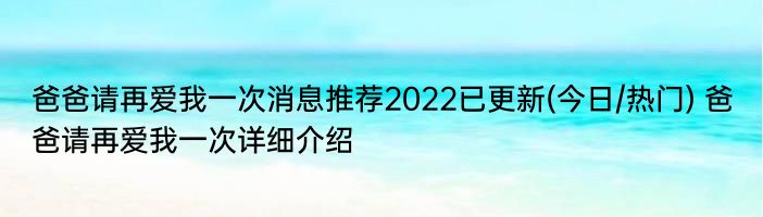 爸爸请再爱我一次消息推荐2022已更新(今日/热门) 爸爸请再爱我一次详细介绍