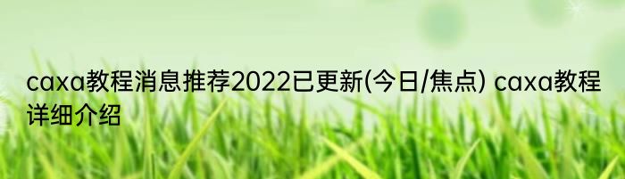 caxa教程消息推荐2022已更新(今日/焦点) caxa教程详细介绍