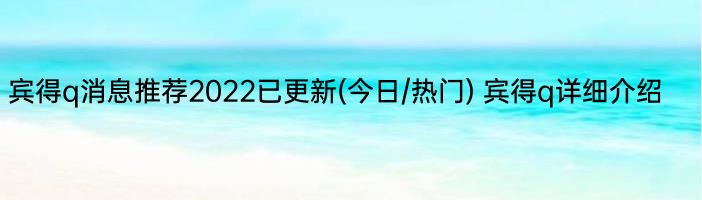 宾得q消息推荐2022已更新(今日/热门) 宾得q详细介绍