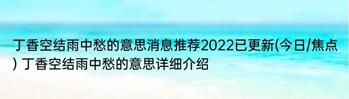 丁香空结雨中愁的意思消息推荐2022已更新(今日/焦点) 丁香空结雨中愁的意思详细介绍