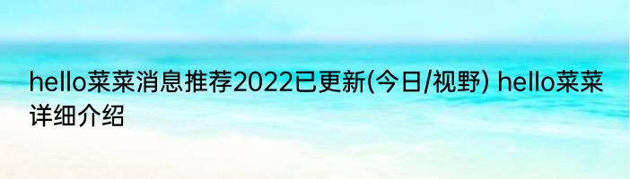 hello菜菜消息推荐2022已更新(今日/视野) hello菜菜详细介绍